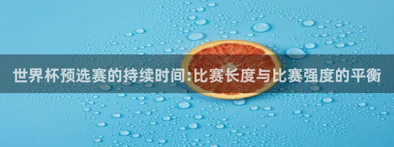 世界杯预选赛的持续时间:比赛长度与比赛强度的平衡