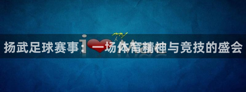  扬武足球赛事：一场体育精神与竞技的盛会