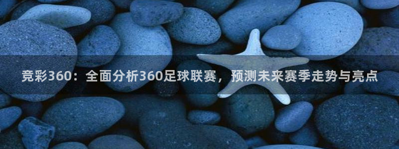  竞彩360：全面分析360足球联赛，预测未来赛季走势与亮点