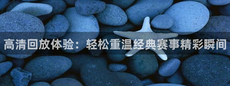 高清回放体验：轻松重温经典赛事精彩瞬间