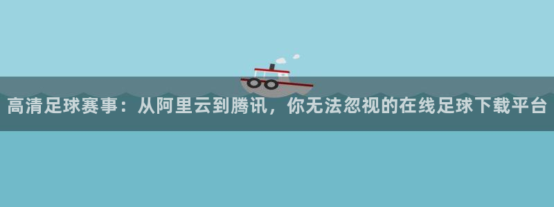 高清足球赛事：从阿里云到腾讯，你无法