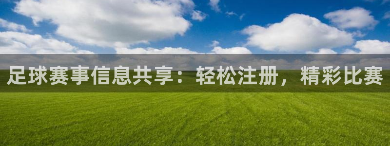 足球赛事信息共享：轻松注册，精彩比赛