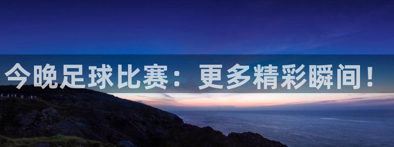 今晚足球比赛：更多精彩瞬间！