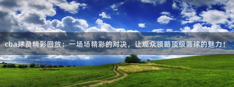 nba88看球直播免费直播：cba球员精彩回放：一场场精彩的对决，让观众领略顶级篮球的魅力！